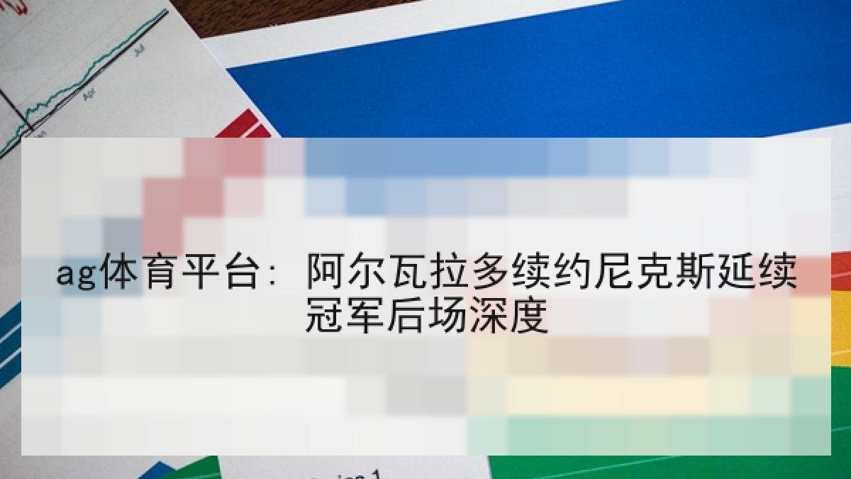 ag体育平台: 阿尔瓦拉多续约尼克斯延续冠军后场深度