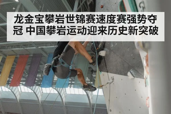 龙金宝攀岩世锦赛速度赛强势夺冠 中国攀岩运动迎来历史新突破