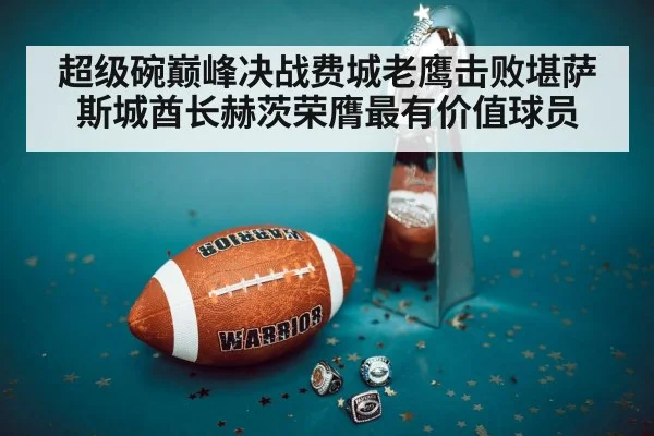 超级碗巅峰决战费城老鹰击败堪萨斯城酋长赫茨荣膺最有价值球员