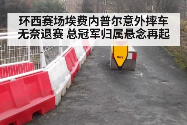 环西赛场埃费内普尔意外摔车无奈退赛 总冠军归属悬念再起