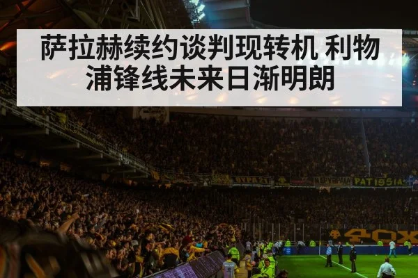 萨拉赫续约谈判现转机 利物浦锋线未来日渐明朗
